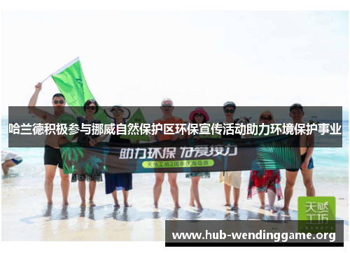 哈兰德积极参与挪威自然保护区环保宣传活动助力环境保护事业 哈兰德积极参与挪威自然保护区环保宣传活动助力环境保护事业