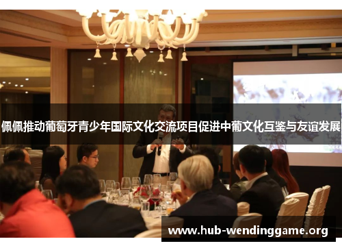 佩佩推动葡萄牙青少年国际文化交流项目促进中葡文化互鉴与友谊发展 佩佩推动葡萄牙青少年国际文化交流项目促进中葡文化互鉴与友谊发展