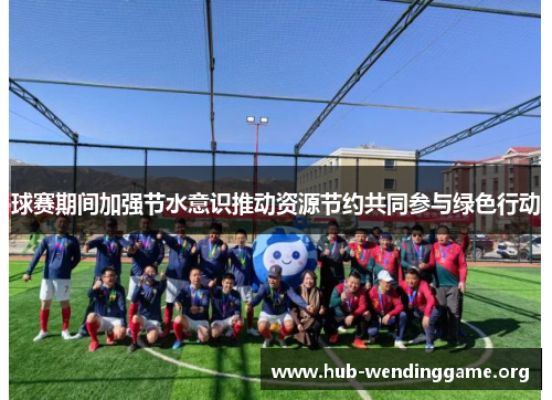 球赛期间加强节水意识推动资源节约共同参与绿色行动 球赛期间加强节水意识推动资源节约共同参与绿色行动