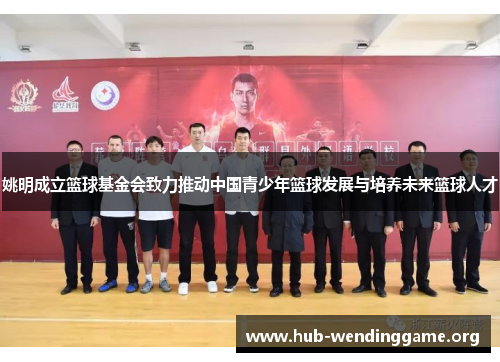 姚明成立篮球基金会致力推动中国青少年篮球发展与培养未来篮球人才 姚明成立篮球基金会致力推动中国青少年篮球发展与培养未来篮球人才