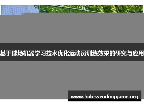 基于球场机器学习技术优化运动员训练效果的研究与应用 基于球场机器学习技术优化运动员训练效果的研究与应用
