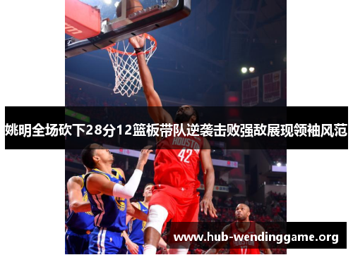 姚明全场砍下28分12篮板带队逆袭击败强敌展现领袖风范 姚明全场砍下28分12篮板带队逆袭击败强敌展现领袖风范