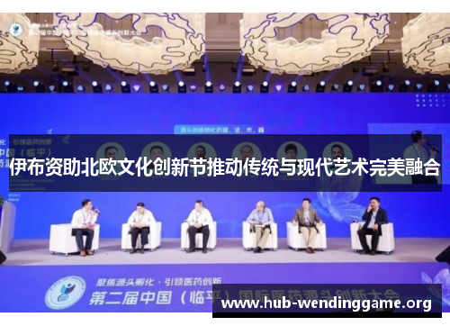 伊布资助北欧文化创新节推动传统与现代艺术完美融合 伊布资助北欧文化创新节推动传统与现代艺术完美融合