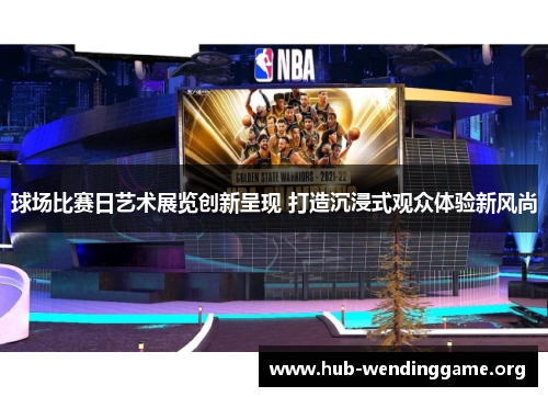 球场比赛日艺术展览创新呈现 打造沉浸式观众体验新风尚 球场比赛日艺术展览创新呈现 打造沉浸式观众体验新风尚