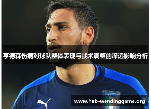 亨德森伤病对球队整体表现与战术调整的深远影响分析 亨德森伤病对球队整体表现与战术调整的深远影响分析