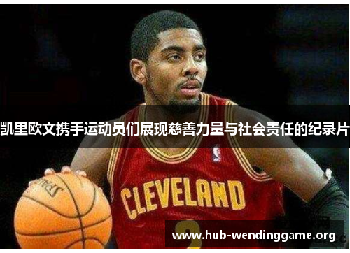 凯里欧文携手运动员们展现慈善力量与社会责任的纪录片 凯里欧文携手运动员们展现慈善力量与社会责任的纪录片