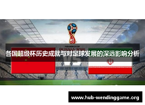 各国超级杯历史成就与对足球发展的深远影响分析 各国超级杯历史成就与对足球发展的深远影响分析