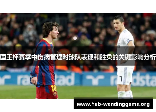 国王杯赛季中伤病管理对球队表现和胜负的关键影响分析 国王杯赛季中伤病管理对球队表现和胜负的关键影响分析