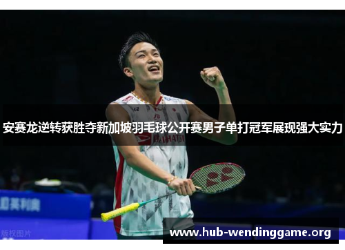 安赛龙逆转获胜夺新加坡羽毛球公开赛男子单打冠军展现强大实力 安赛龙逆转获胜夺新加坡羽毛球公开赛男子单打冠军展现强大实力