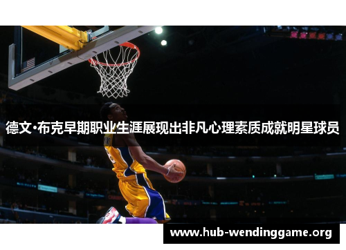 德文·布克早期职业生涯展现出非凡心理素质成就明星球员 德文·布克早期职业生涯展现出非凡心理素质成就明星球员