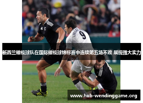 新西兰橄榄球队在国际橄榄球锦标赛中连续第五场不败 展现强大实力 新西兰橄榄球队在国际橄榄球锦标赛中连续第五场不败 展现强大实力