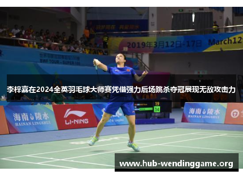 李梓嘉在2024全英羽毛球大师赛凭借强力后场跳杀夺冠展现无敌攻击力 李梓嘉在2024全英羽毛球大师赛凭借强力后场跳杀夺冠展现无敌攻击力