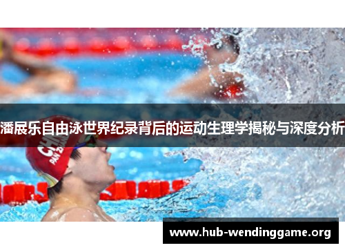 潘展乐自由泳世界纪录背后的运动生理学揭秘与深度分析 潘展乐自由泳世界纪录背后的运动生理学揭秘与深度分析