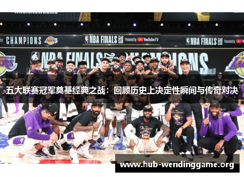 五大联赛冠军奠基经典之战:回顾历史上决定性瞬间与传奇对决 五大联赛冠军奠基经典之战:回顾历史上决定性瞬间与传奇对决