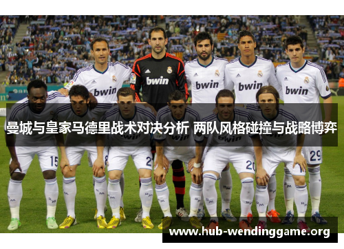 曼城与皇家马德里战术对决分析 两队风格碰撞与战略博弈 曼城与皇家马德里战术对决分析 两队风格碰撞与战略博弈