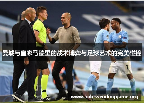 曼城与皇家马德里的战术博弈与足球艺术的完美碰撞 曼城与皇家马德里的战术博弈与足球艺术的完美碰撞