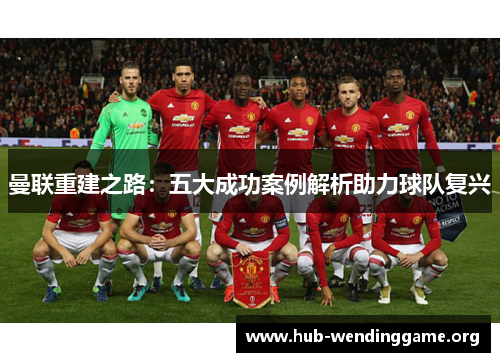 曼联重建之路:五大成功案例解析助力球队复兴 曼联重建之路:五大成功案例解析助力球队复兴