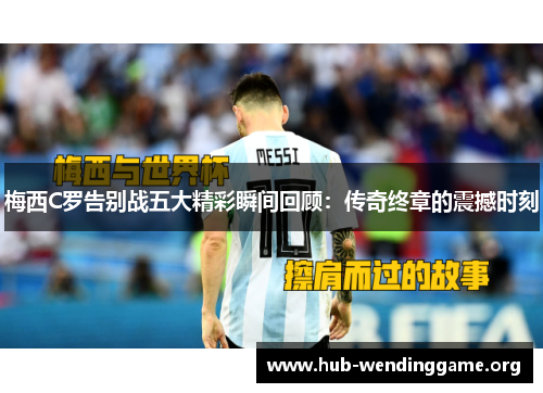 梅西C罗告别战五大精彩瞬间回顾:传奇终章的震撼时刻 梅西C罗告别战五大精彩瞬间回顾:传奇终章的震撼时刻
