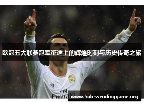 欧冠五大联赛冠军征途上的辉煌时刻与历史传奇之旅 欧冠五大联赛冠军征途上的辉煌时刻与历史传奇之旅