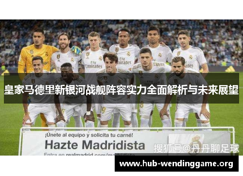 皇家马德里新银河战舰阵容实力全面解析与未来展望 皇家马德里新银河战舰阵容实力全面解析与未来展望