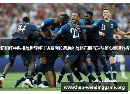 纽约红牛队挑战世界杯半决赛席位背后的战略布局与球队核心表现分析 纽约红牛队挑战世界杯半决赛席位背后的战略布局与球队核心表现分析