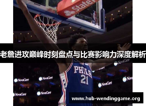 老詹进攻巅峰时刻盘点与比赛影响力深度解析 老詹进攻巅峰时刻盘点与比赛影响力深度解析