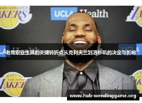 老詹职业生涯的关键转折点从克利夫兰到洛杉矶的决定与影响 老詹职业生涯的关键转折点从克利夫兰到洛杉矶的决定与影响