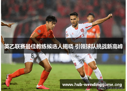 英乙联赛最佳教练候选人揭晓 引领球队挑战新高峰 英乙联赛最佳教练候选人揭晓 引领球队挑战新高峰