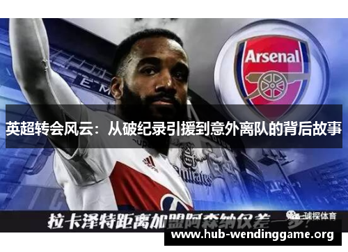 英超转会风云:从破纪录引援到意外离队的背后故事 英超转会风云:从破纪录引援到意外离队的背后故事