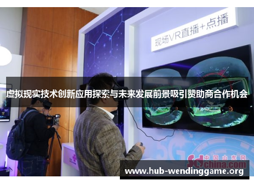 虚拟现实技术创新应用探索与未来发展前景吸引赞助商合作机会 虚拟现实技术创新应用探索与未来发展前景吸引赞助商合作机会