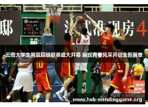 云南大学生男篮超级联赛盛大开幕 展现青春风采开启全新篇章 云南大学生男篮超级联赛盛大开幕 展现青春风采开启全新篇章