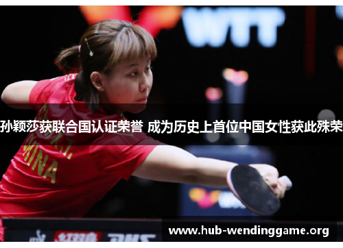 孙颖莎获联合国认证荣誉 成为历史上首位中国女性获此殊荣 孙颖莎获联合国认证荣誉 成为历史上首位中国女性获此殊荣