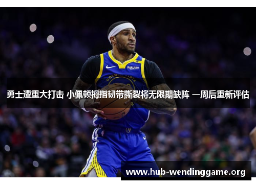 勇士遭重大打击 小佩顿拇指韧带撕裂将无限期缺阵 一周后重新评估 勇士遭重大打击 小佩顿拇指韧带撕裂将无限期缺阵 一周后重新评估
