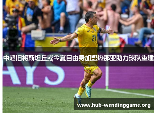 中超旧将斯坦丘或今夏自由身加盟热那亚助力球队重建 中超旧将斯坦丘或今夏自由身加盟热那亚助力球队重建