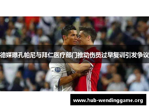 德媒曝孔帕尼与拜仁医疗部门推动伤员过早复训引发争议 德媒曝孔帕尼与拜仁医疗部门推动伤员过早复训引发争议