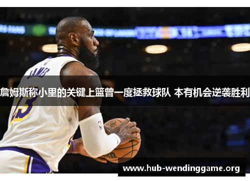 詹姆斯称小里的关键上篮曾一度拯救球队 本有机会逆袭胜利 詹姆斯称小里的关键上篮曾一度拯救球队 本有机会逆袭胜利