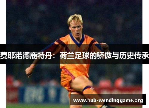费耶诺德鹿特丹:荷兰足球的骄傲与历史传承 费耶诺德鹿特丹:荷兰足球的骄傲与历史传承