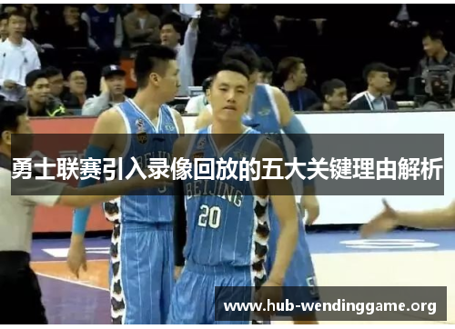 勇士联赛引入录像回放的五大关键理由解析 勇士联赛引入录像回放的五大关键理由解析