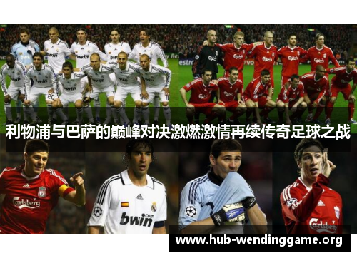 利物浦与巴萨的巅峰对决激燃激情再续传奇足球之战 利物浦与巴萨的巅峰对决激燃激情再续传奇足球之战