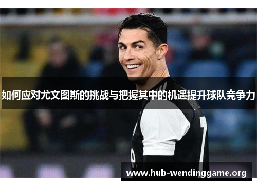 如何应对尤文图斯的挑战与把握其中的机遇提升球队竞争力 如何应对尤文图斯的挑战与把握其中的机遇提升球队竞争力