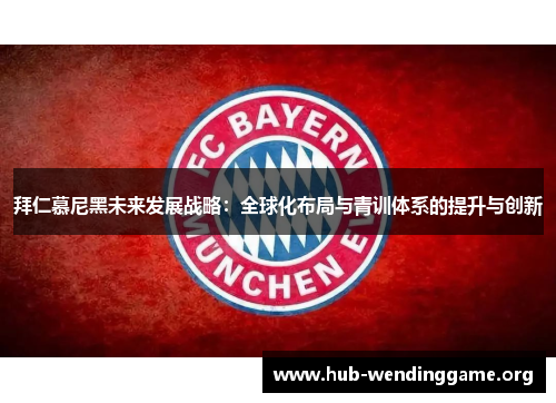 拜仁慕尼黑未来发展战略:全球化布局与青训体系的提升与创新 拜仁慕尼黑未来发展战略:全球化布局与青训体系的提升与创新