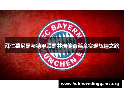 拜仁慕尼黑与德甲联盟共谱传奇篇章实现辉煌之路 拜仁慕尼黑与德甲联盟共谱传奇篇章实现辉煌之路
