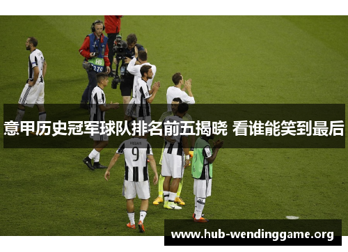 意甲历史冠军球队排名前五揭晓 看谁能笑到最后 意甲历史冠军球队排名前五揭晓 看谁能笑到最后