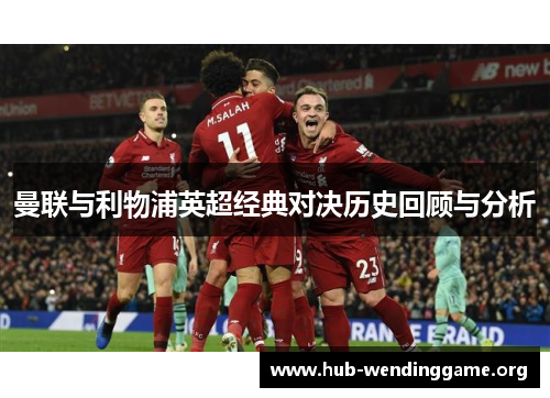 曼联与利物浦英超经典对决历史回顾与分析 曼联与利物浦英超经典对决历史回顾与分析