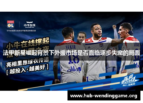 法甲新星崛起背景下外援市场是否面临逐步失宠的局面 法甲新星崛起背景下外援市场是否面临逐步失宠的局面