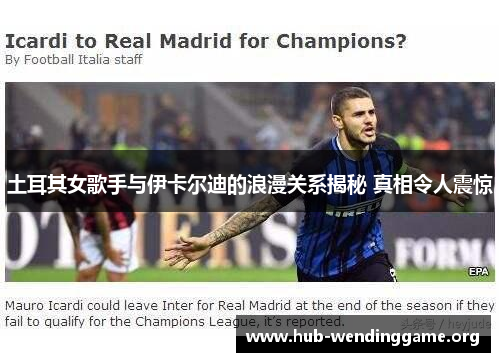 土耳其女歌手与伊卡尔迪的浪漫关系揭秘 真相令人震惊 土耳其女歌手与伊卡尔迪的浪漫关系揭秘 真相令人震惊