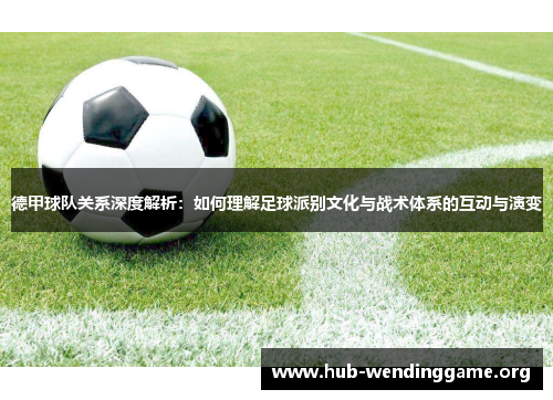 德甲球队关系深度解析:如何理解足球派别文化与战术体系的互动与演变 德甲球队关系深度解析:如何理解足球派别文化与战术体系的互动与演变