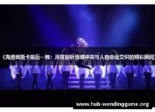 《海港奥斯卡最后一舞:深度剖析情感冲突与人物命运交织的精彩瞬间》 《海港奥斯卡最后一舞:深度剖析情感冲突与人物命运交织的精彩瞬间》