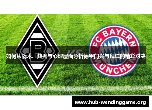 如何从战术、数据与心理层面分析德甲门兴与拜仁的精彩对决 如何从战术、数据与心理层面分析德甲门兴与拜仁的精彩对决