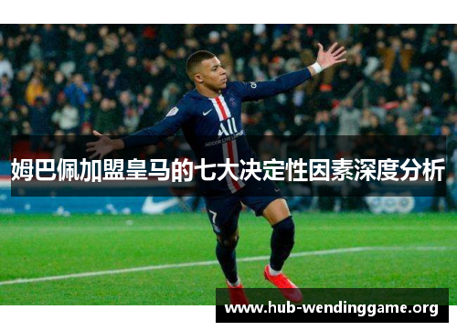 姆巴佩加盟皇马的七大决定性因素深度分析 姆巴佩加盟皇马的七大决定性因素深度分析
